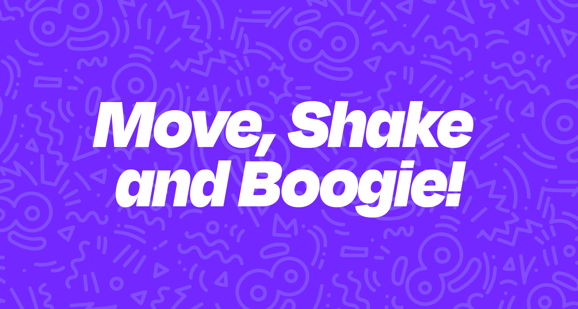 Move, Shake and Boogie!