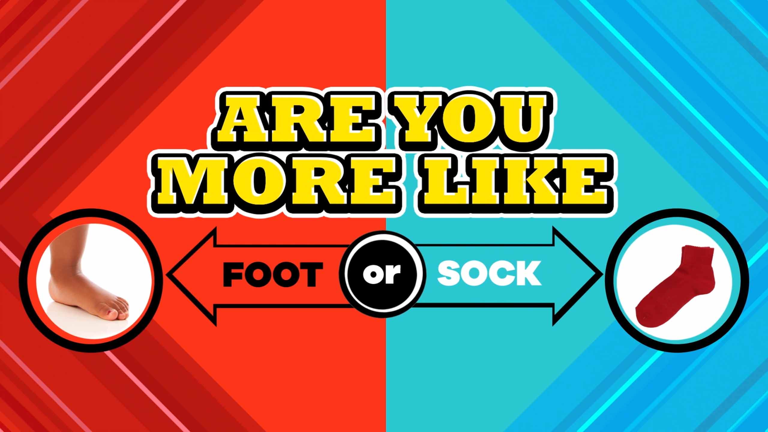 Are you more like a foot or a sock?